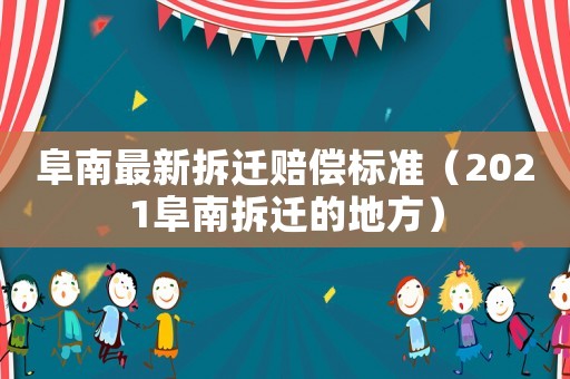 阜南最新拆遷賠償標準（2021阜南拆遷的地方）