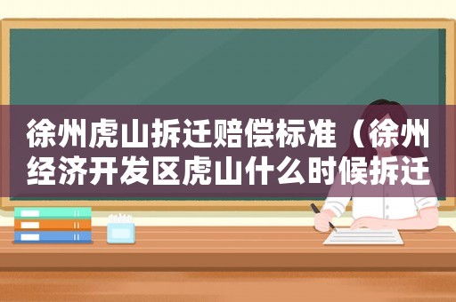徐州虎山拆遷賠償標準（徐州經濟開發區虎山什么時候拆遷）