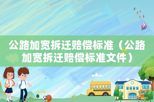 公路加寬拆遷賠償標準（公路加寬拆遷賠償標準文件）