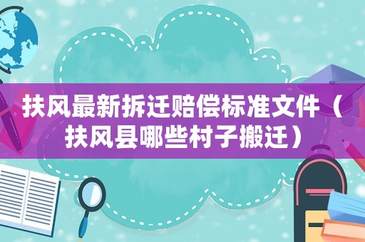 扶風最新拆遷賠償標準文件（扶風縣哪些村子搬遷）