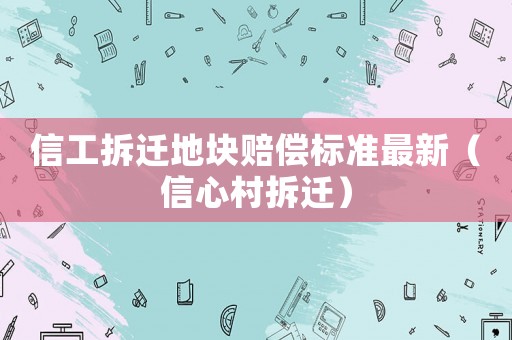 信工拆遷地塊賠償標準最新（信心村拆遷）