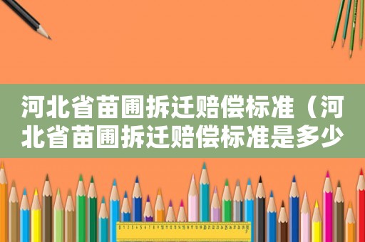 河北省苗圃拆遷賠償標準（河北省苗圃拆遷賠償標準是多少）