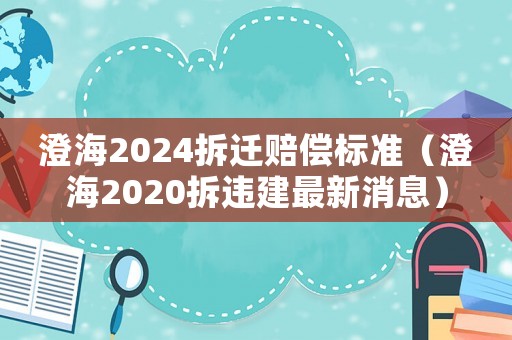 澄海2024拆遷賠償標準（澄海2020拆違建最新消息）