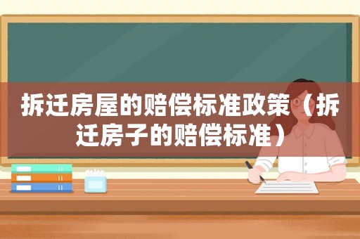 拆遷房屋的賠償標(biāo)準(zhǔn)政策（拆遷房子的賠償標(biāo)準(zhǔn)）