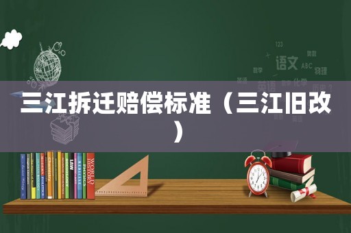 三江拆遷賠償標準（三江舊改）