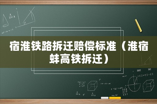 宿淮鐵路拆遷賠償標(biāo)準(zhǔn)（淮宿蚌高鐵拆遷）