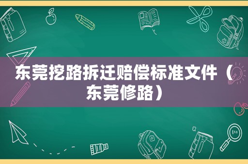 東莞挖路拆遷賠償標(biāo)準(zhǔn)文件（東莞修路）