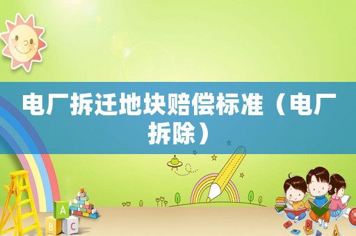電廠拆遷地塊賠償標準（電廠拆除）