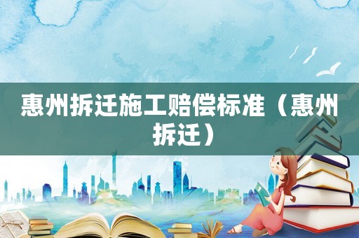 惠州拆遷施工賠償標準（惠州 拆遷）