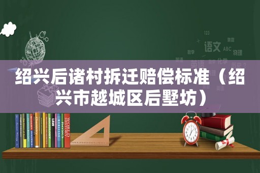 紹興后諸村拆遷賠償標準（紹興市越城區后墅坊）