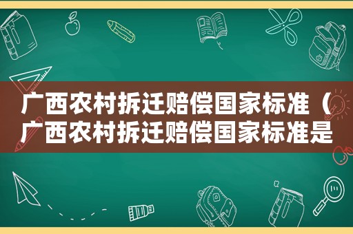 廣西農村拆遷賠償國家標準（廣西農村拆遷賠償國家標準是多少）