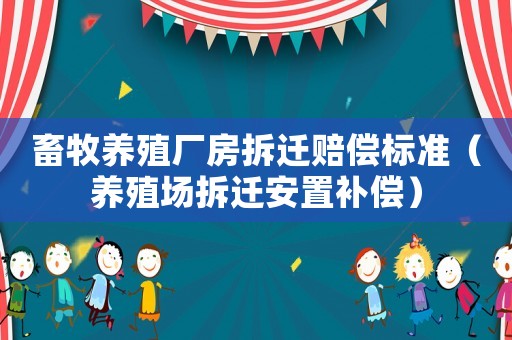 畜牧養(yǎng)殖廠房拆遷賠償標準（養(yǎng)殖場拆遷安置補償）