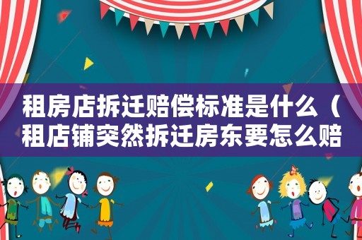 租房店拆遷賠償標準是什么（租店鋪突然拆遷房東要怎么賠）