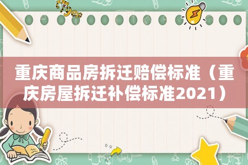 重慶商品房拆遷賠償標準（重慶房屋拆遷補償標準2021）