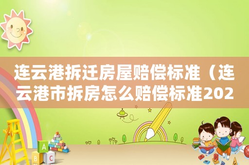 連云港拆遷房屋賠償標(biāo)準(zhǔn)（連云港市拆房怎么賠償標(biāo)準(zhǔn)2020）