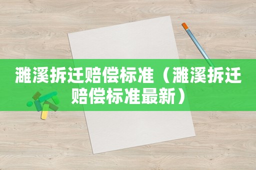 濉溪拆遷賠償標(biāo)準(zhǔn)（濉溪拆遷賠償標(biāo)準(zhǔn)最新）