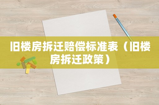 舊樓房拆遷賠償標準表（舊樓房拆遷政策）