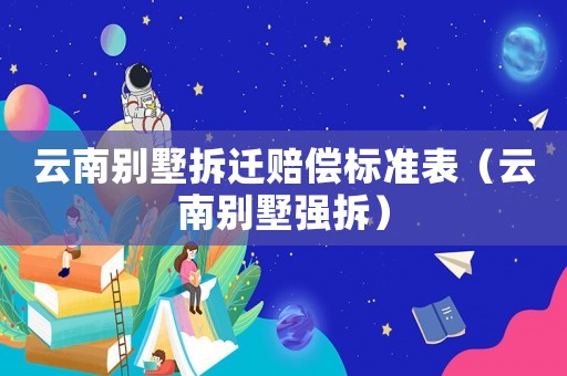 云南別墅拆遷賠償標準表（云南別墅強拆）