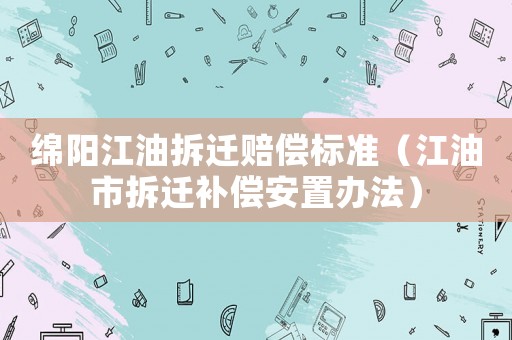 綿陽江油拆遷賠償標準（江油市拆遷補償安置辦法）