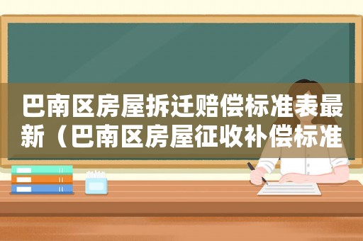 巴南區房屋拆遷賠償標準表最新（巴南區房屋征收補償標準）
