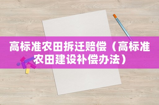 高標(biāo)準(zhǔn)農(nóng)田拆遷賠償（高標(biāo)準(zhǔn)農(nóng)田建設(shè)補(bǔ)償辦法）