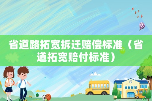 省道路拓寬拆遷賠償標準（省道拓寬賠付標準）