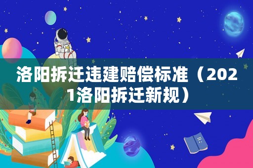 洛陽拆遷違建賠償標準（2021洛陽拆遷新規）