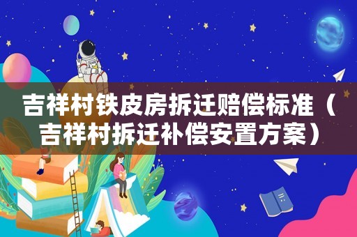吉祥村鐵皮房拆遷賠償標準（吉祥村拆遷補償安置方案）