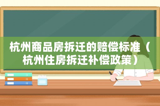 杭州商品房拆遷的賠償標準（杭州住房拆遷補償政策）