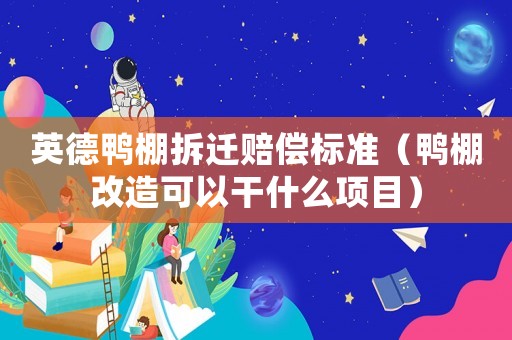 英德鴨棚拆遷賠償標準（鴨棚改造可以干什么項目）