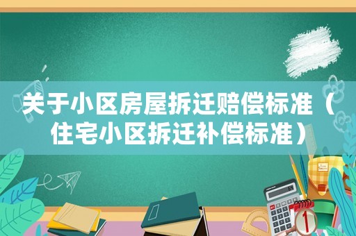 關于小區房屋拆遷賠償標準（住宅小區拆遷補償標準）