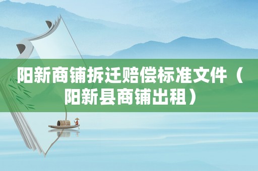 陽新商鋪拆遷賠償標準文件（陽新縣商鋪出租）