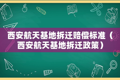 西安航天基地拆遷賠償標準（西安航天基地拆遷政策）