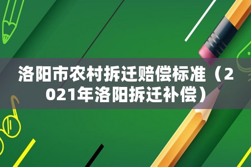 洛陽市農村拆遷賠償標準（2021年洛陽拆遷補償）