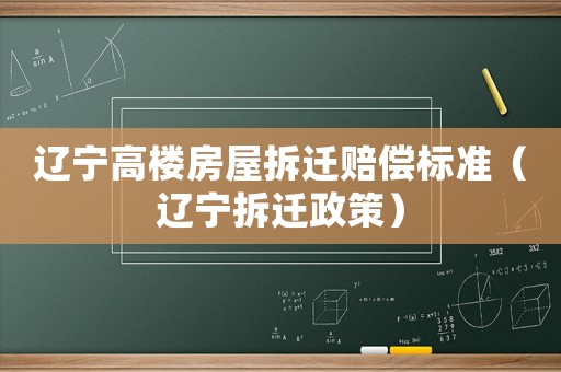 遼寧高樓房屋拆遷賠償標(biāo)準(zhǔn)（遼寧拆遷政策）