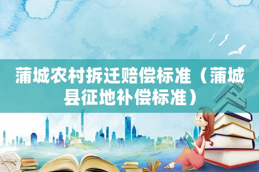 蒲城農村拆遷賠償標準（蒲城縣征地補償標準）