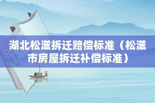 湖北松滋拆遷賠償標準（松滋市房屋拆遷補償標準）