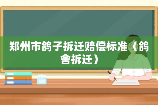 鄭州市鴿子拆遷賠償標準（鴿舍拆遷）