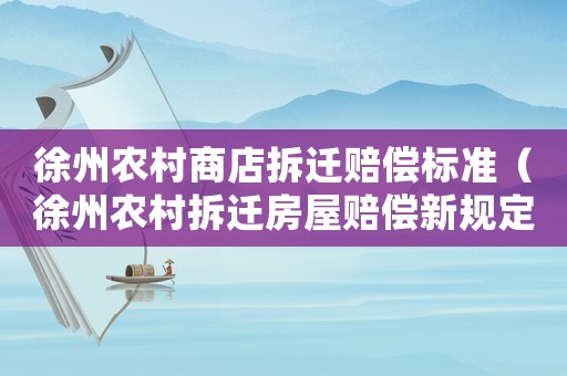 徐州農村商店拆遷賠償標準（徐州農村拆遷房屋賠償新規定2021）