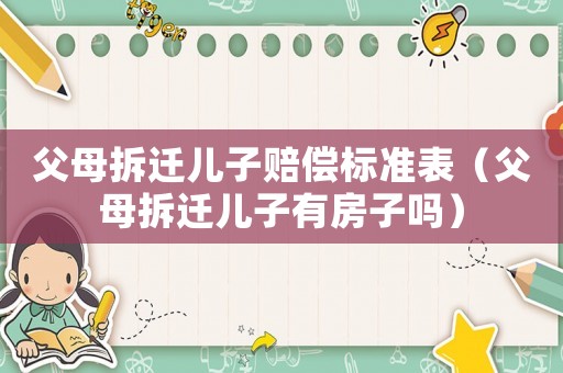 父母拆遷兒子賠償標準表（父母拆遷兒子有房子嗎）