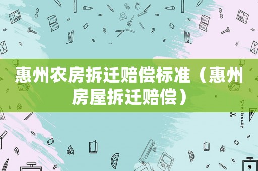 惠州農房拆遷賠償標準（惠州房屋拆遷賠償）