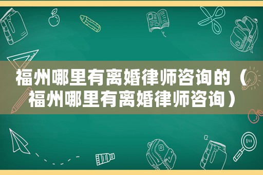 福州哪里有離婚律師咨詢(xún)的（福州哪里有離婚律師咨詢(xún)）