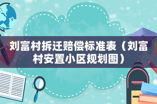 劉富村拆遷賠償標準表（劉富村安置小區規劃圖）