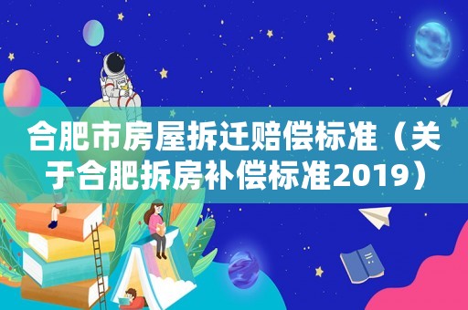 合肥市房屋拆遷賠償標準（關于合肥拆房補償標準2019）