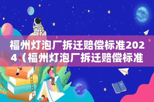 福州燈泡廠拆遷賠償標準2024（福州燈泡廠拆遷賠償標準2024年度）