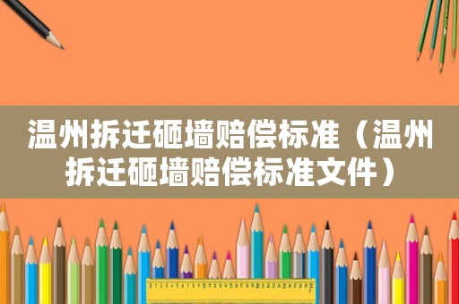 溫州拆遷砸墻賠償標準（溫州拆遷砸墻賠償標準文件）