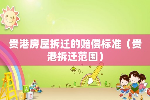 貴港房屋拆遷的賠償標準（貴港拆遷范圍）