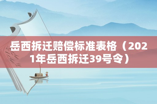 岳西拆遷賠償標準表格（2021年岳西拆遷39號令）