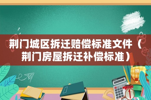 荊門城區拆遷賠償標準文件（荊門房屋拆遷補償標準）