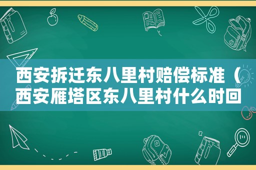 西安拆遷東八里村賠償標準（西安雁塔區(qū)東八里村什么時回遷）